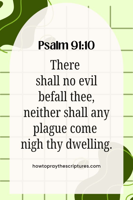 Psalm 91:10, There shall no evil befall thee, neither shall any plague come nigh thy dwelling.