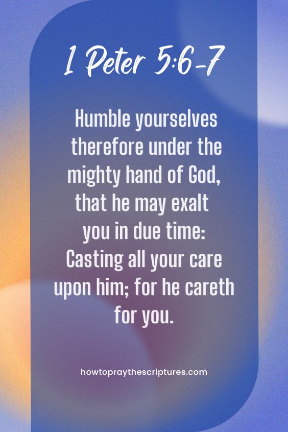 Humble yourselves therefore under the mighty hand of God, that he may exalt you in due time: Casting all your care upon him; for he careth for you.