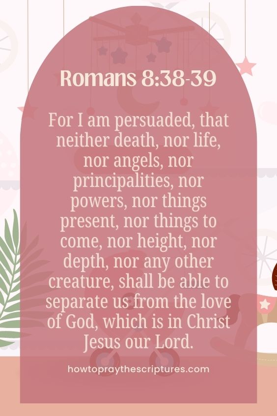 For I am persuaded, that neither death, nor life, nor angels, nor principalities, nor powers, nor things present, nor things to come, nor height, nor depth, nor any other creature, shall be able to separate us from the love of God, which is in Christ Jesus our Lord.