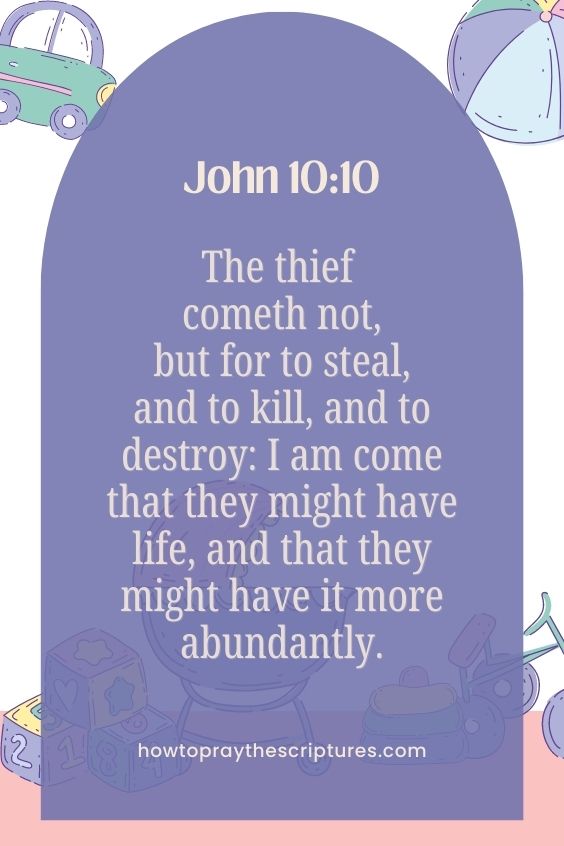 The thief cometh not, but for to steal, and to kill, and to destroy: I am come that they might have life, and that they might have it more abundantly.