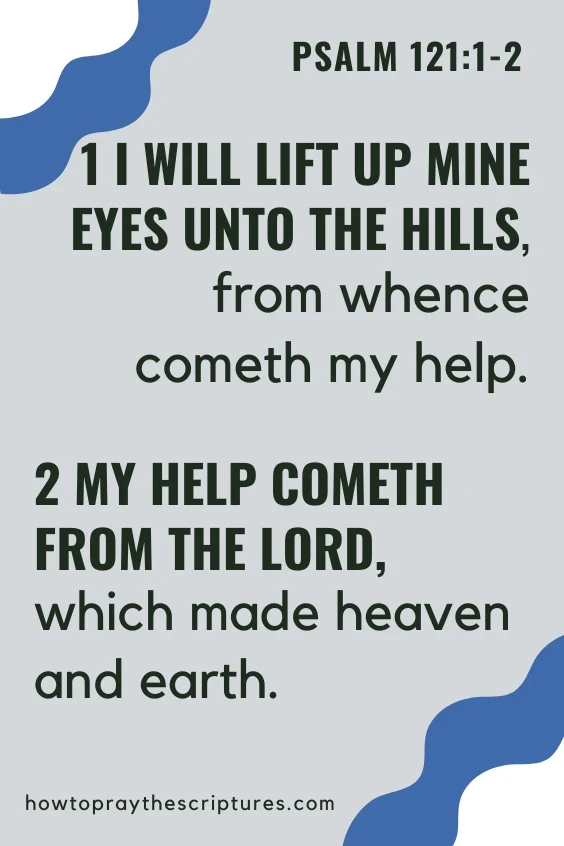 I will lift up mine eyes unto the hills, from whence cometh my help. My help cometh from the Lord, which made heaven and earth.