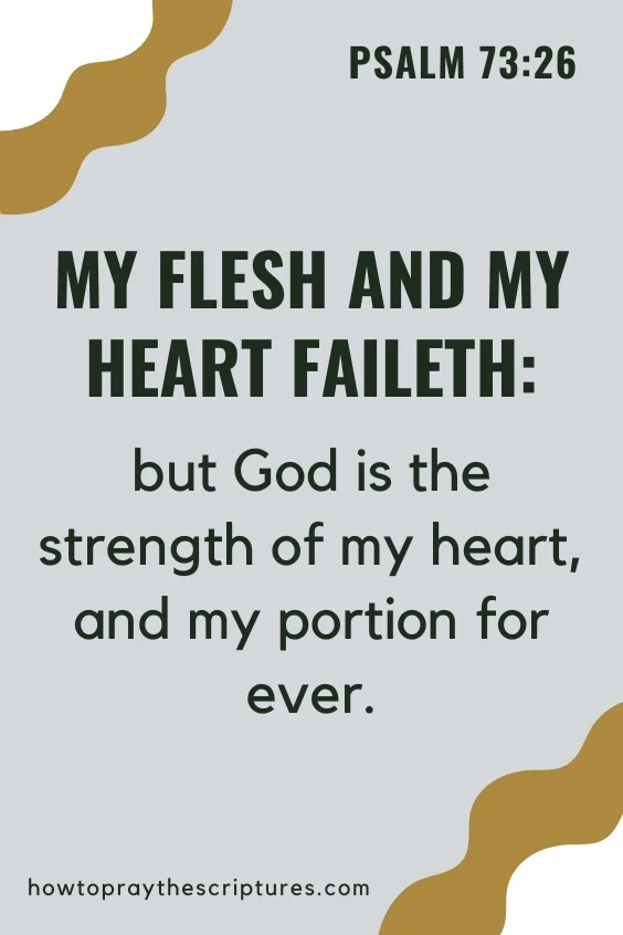 My flesh and my heart faileth: but God is the strength of my heart, and my portion for ever.