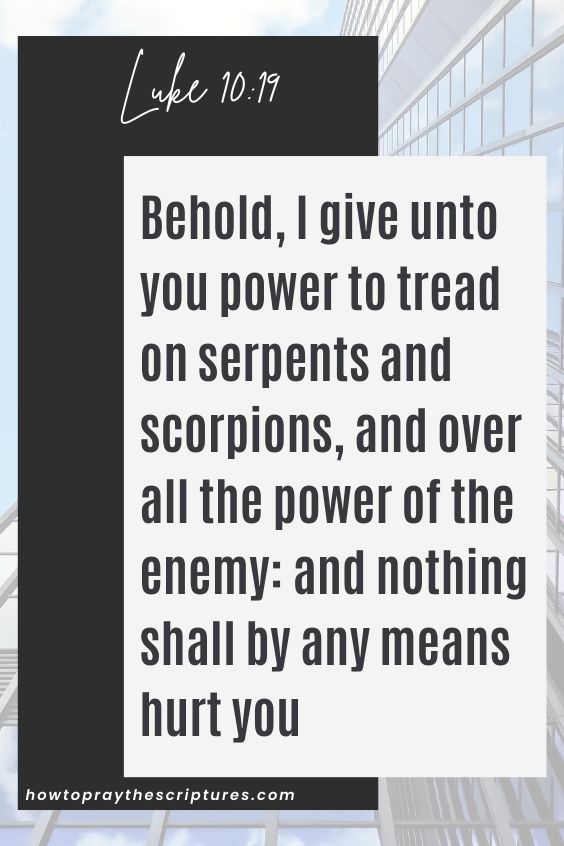 Behold, I give unto you power to tread on serpents and scorpions, and over all the power of the enemy: and nothing shall by any means hurt you