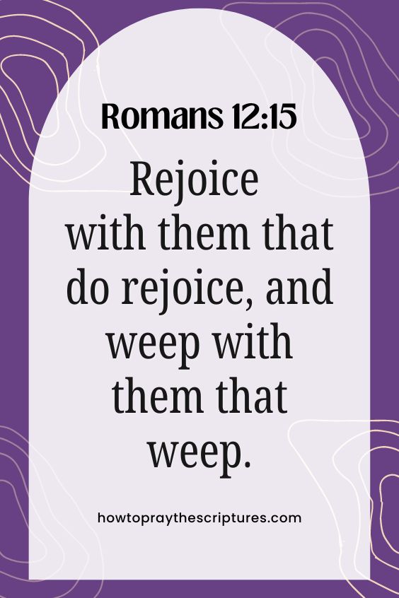 Rejoice with them that do rejoice, and weep with them that weep.