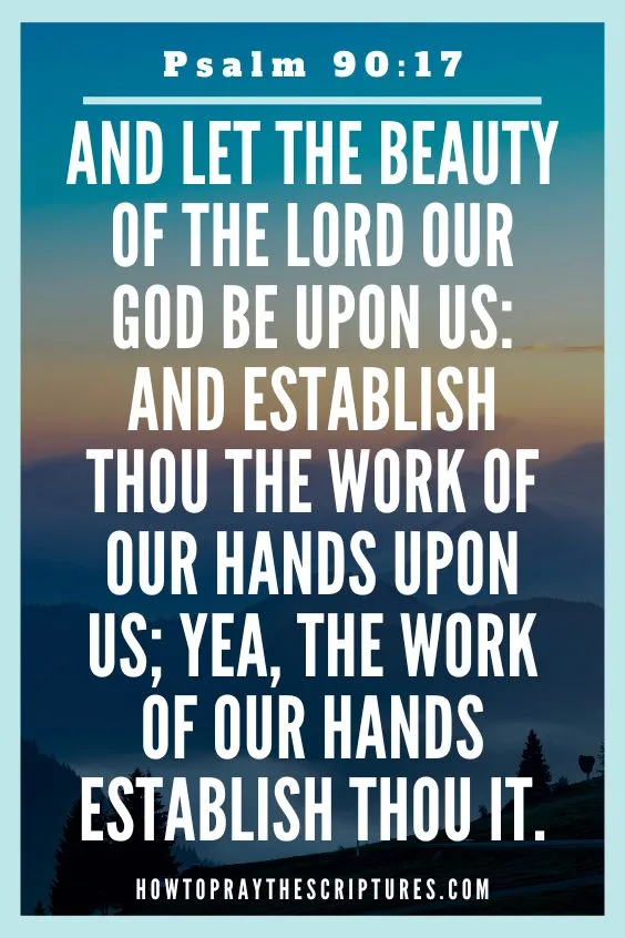 And let the beauty of the Lord our God be upon us: and establish thou the work of our hands upon us; yea, the work of our hands establish thou it.