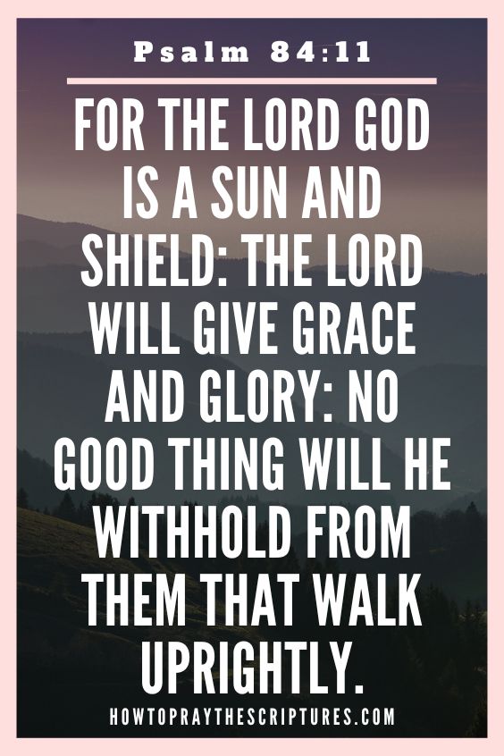 For the Lord God is a sun and shield: the Lord will give grace and glory: no good thing will he withhold from them that walk uprightly.