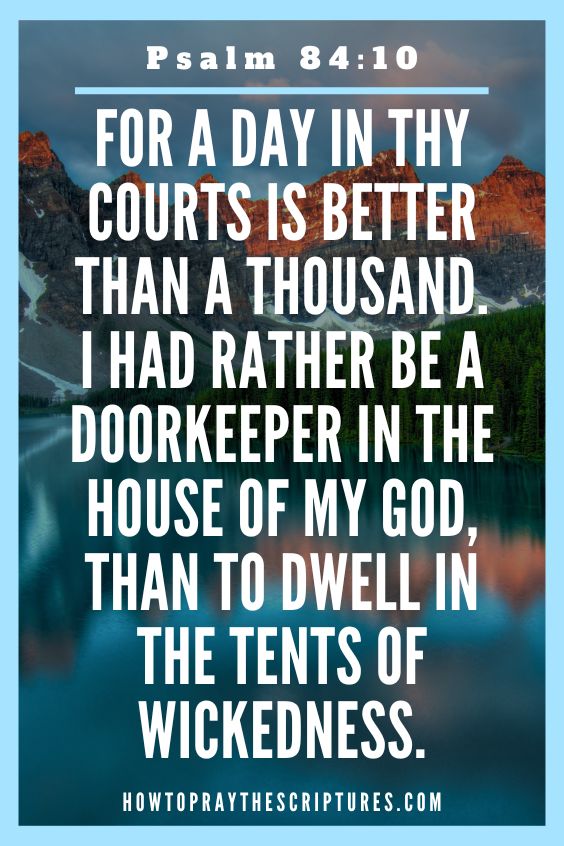 For a day in thy courts is better than a thousand. I had rather be a doorkeeper in the house of my God, than to dwell in the tents of wickedness.
