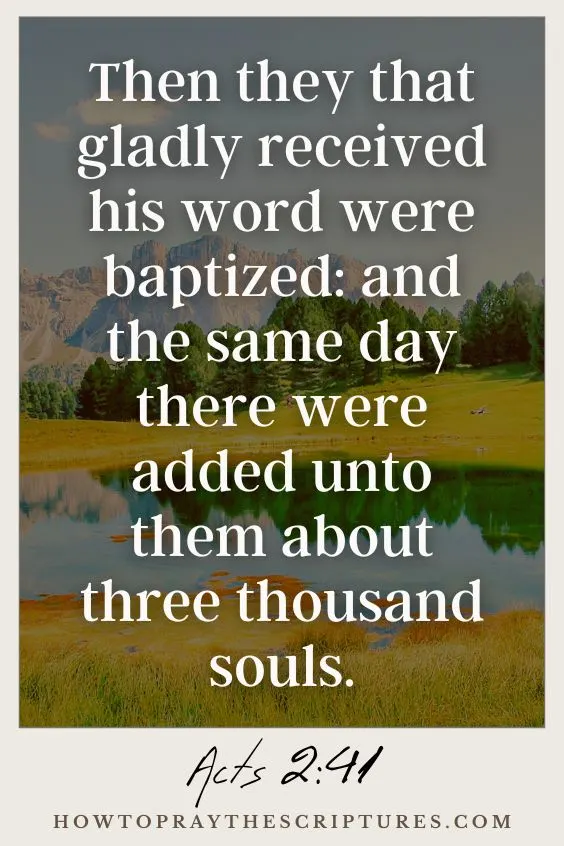 Acts 2:41Then they that gladly received his word were baptized: and the same day there were added unto them about three thousand souls.