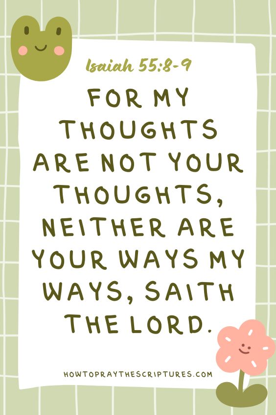Isaiah 55:8-9 says, For my thoughts are not your thoughts, neither are your ways my ways, saith the Lord.
