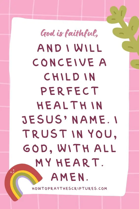 God is faithful, and I will conceive a child in perfect health in Jesus’ name. I trust in You, God, with all my heart. Amen.”