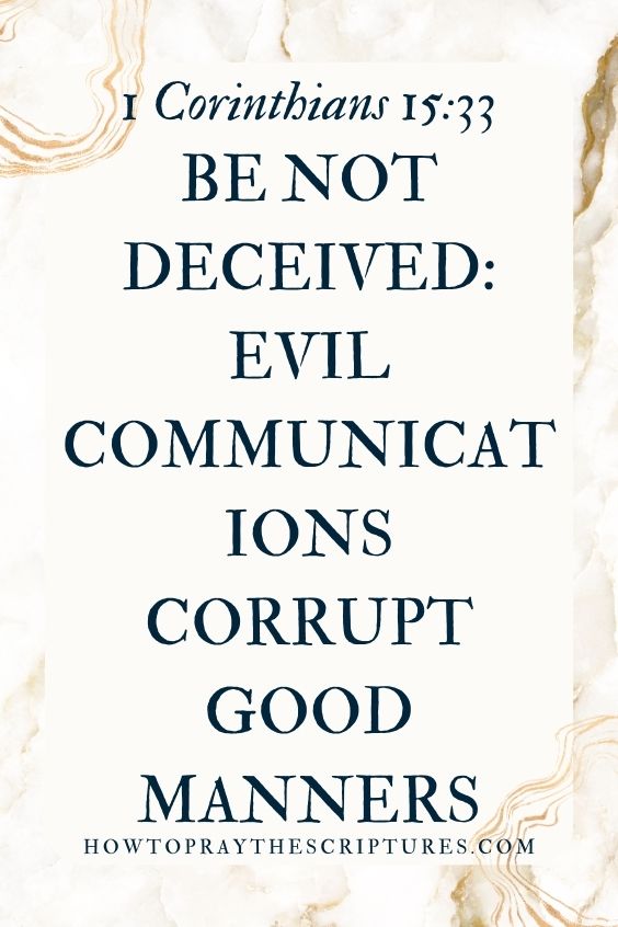 1 Corinthians 15:33 says, Be not deceived: evil communications corrupt good manners