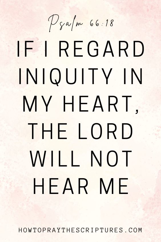 Psalm 66:18 says, If I regard iniquity in my heart, the Lord will not hear me