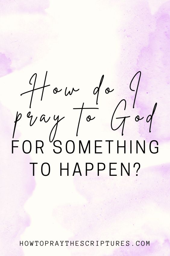 How do I pray to God for something to happen?