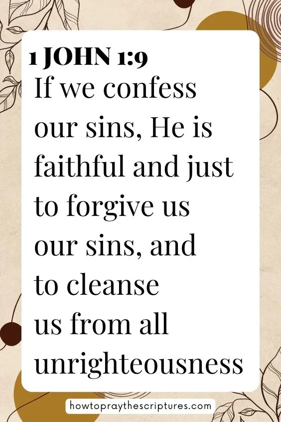 1 John 1:9 says, If we confess our sins, He is faithful and just to forgive us our sins, and to cleanse us from all unrighteousness