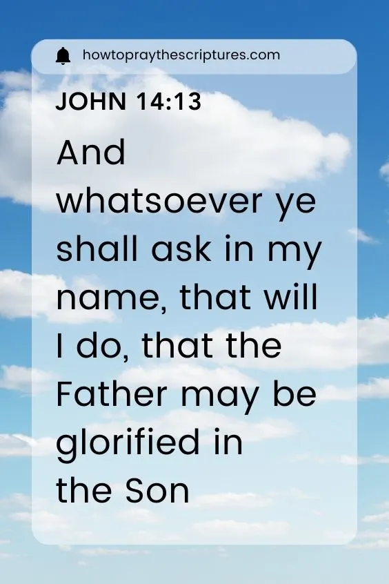 And whatsoever ye shall ask in my name, that will I do, that the Father may be glorified in the Son (John 14:13