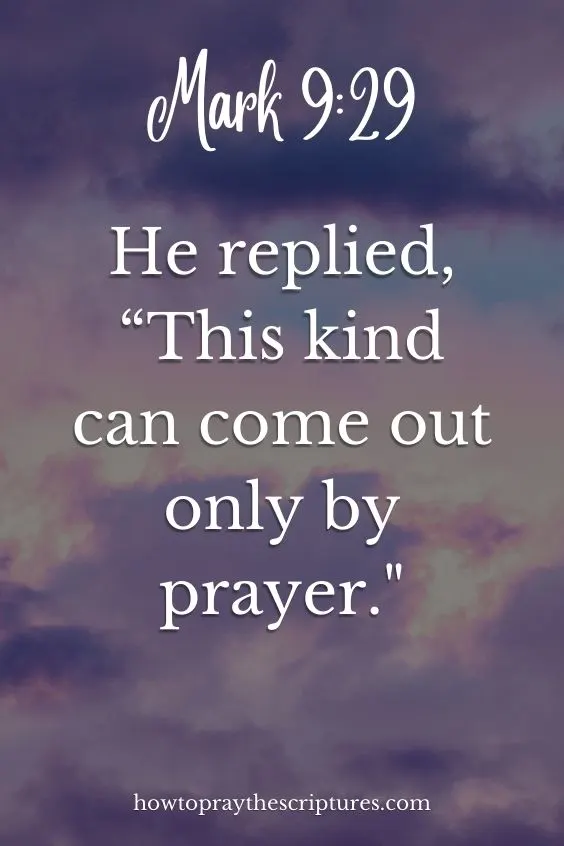 He replied, “This kind can come out only by prayer. Mark 9:29