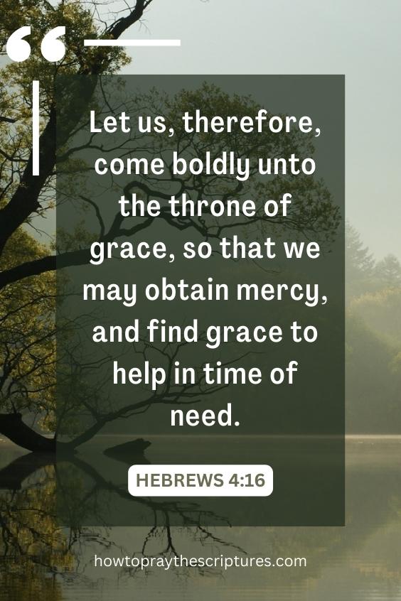 Let us, therefore, come boldly unto the throne of grace, so that we may obtain mercy, and find grace to help in time of need.