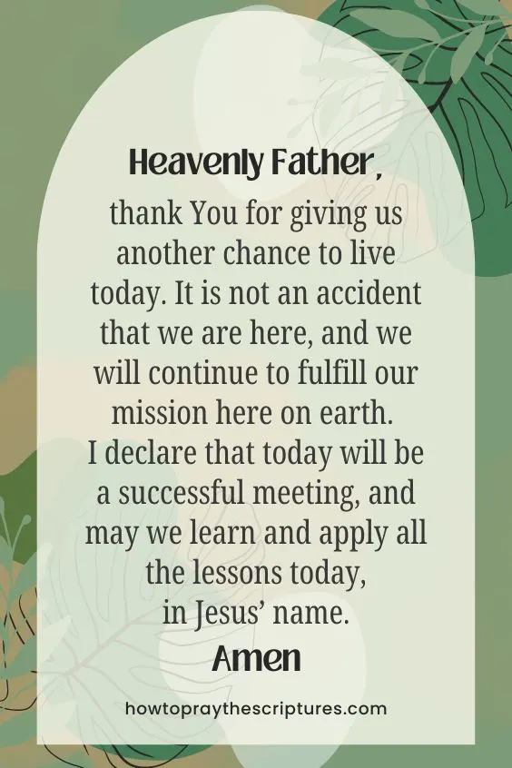 Heavenly Father, thank You for giving us another chance to live today. It is not an accident that we are here, and we will continue to fulfill our mission here on earth. I declare that today will be a successful meeting, and may we learn and apply all the lessons today, in Jesus’ name. Amen.