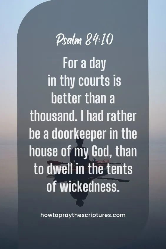 For a day in thy courts is better than a thousand. I had rather be a doorkeeper in the house of my God, than to dwell in the tents of wickedness.