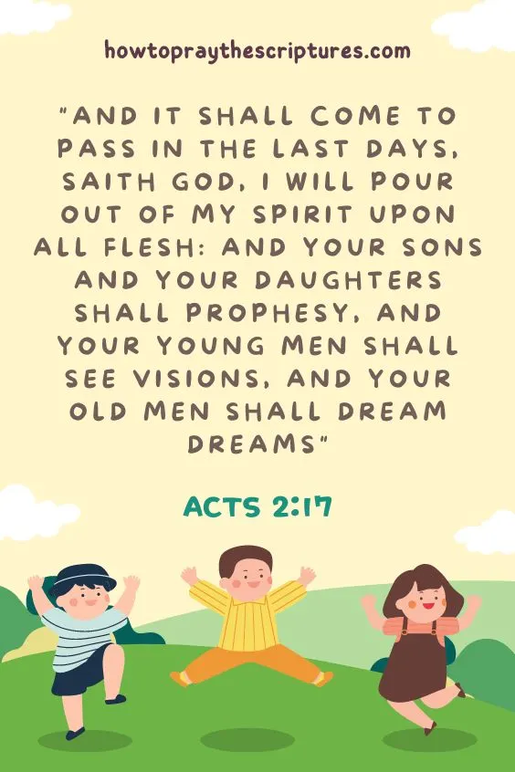 Acts 2:17And it shall come to pass in the last days, saith God, I will pour out of my Spirit upon all flesh: and your sons and your daughters shall prophesy, and your young men shall see visions, and your old men shall dream dreams:
