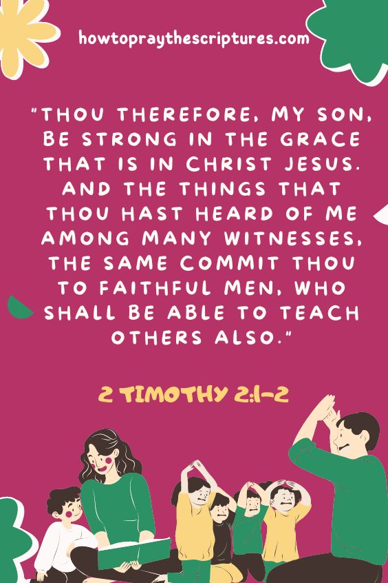 2 Timothy 2:1-2Thou therefore, my son, be strong in the grace that is in Christ Jesus. 2 And the things that thou hast heard of me among many witnesses, the same commit thou to faithful men, who shall be able to teach others also. 