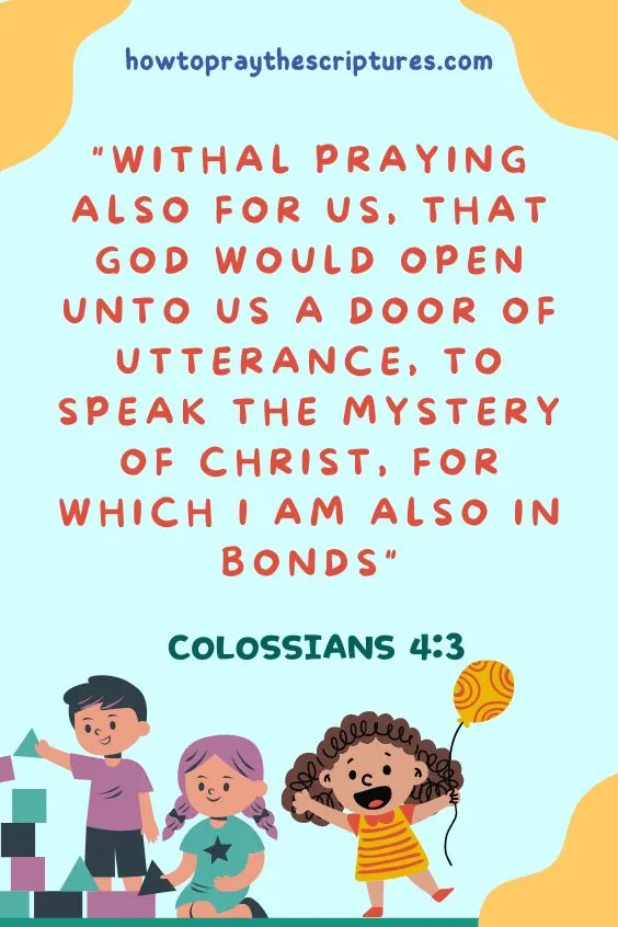 Colossians 4:3Withal praying also for us, that God would open unto us a door of utterance, to speak the mystery of Christ, for which I am also in bonds: 