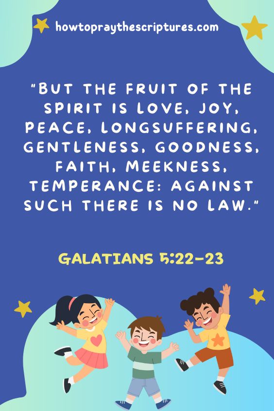 Galatians 5:22-2322 But the fruit of the Spirit is love, joy, peace, longsuffering, gentleness, goodness, faith, 23 Meekness, temperance: against such there is no law. 