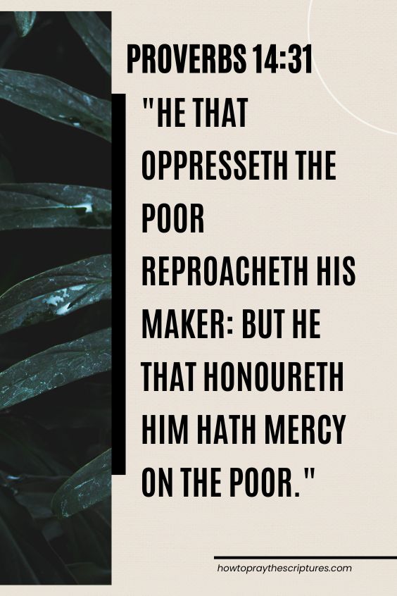 Proverbs 14:31He that oppresseth the poor reproacheth his Maker: but he that honoureth him hath mercy on the poor. 