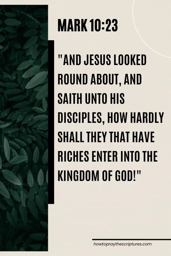 Mark 10:23And Jesus looked round about, and saith unto his disciples, How hardly shall they that have riches enter into the kingdom of God! 