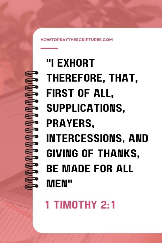 1 Timothy 2:1I exhort therefore, that, first of all, supplications, prayers, intercessions, and giving of thanks, be made for all men; 