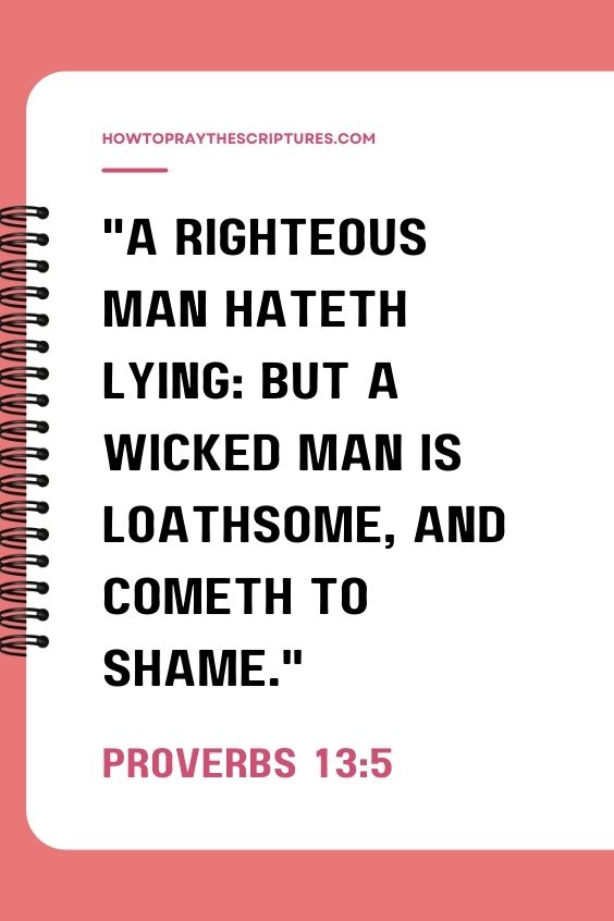 Proverbs 13:5A righteous man hateth lying: but a wicked man is loathsome, and cometh to shame. 