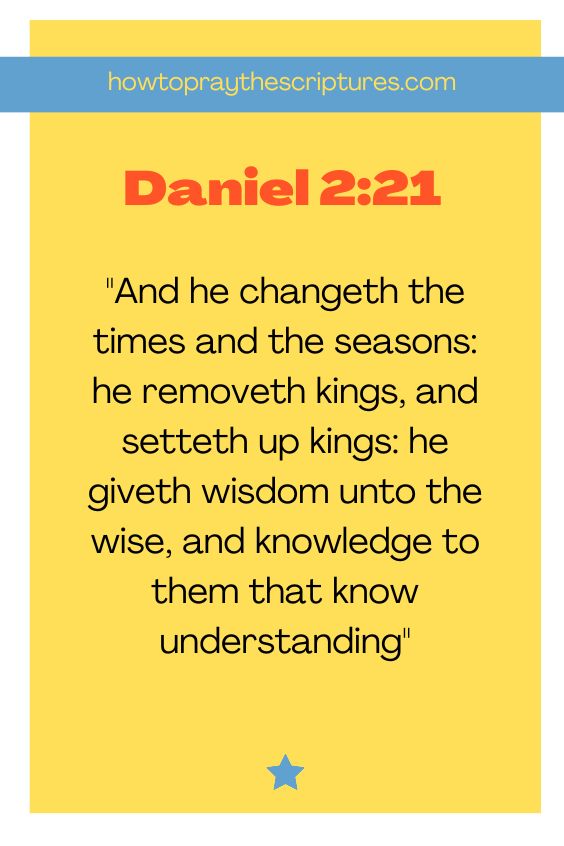 Daniel 2:21And he changeth the times and the seasons: he removeth kings, and setteth up kings: he giveth wisdom unto the wise, and knowledge to them that know understanding: 