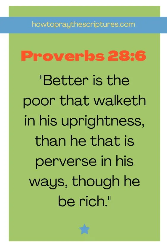 Proverbs 28:6Better is the poor that walketh in his uprightness, than he that is perverse in his ways, though he be rich. 