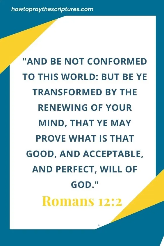 Romans 12:2And be not conformed to this world: but be ye transformed by the renewing of your mind, that ye may prove what is that good, and acceptable, and perfect, will of God. 