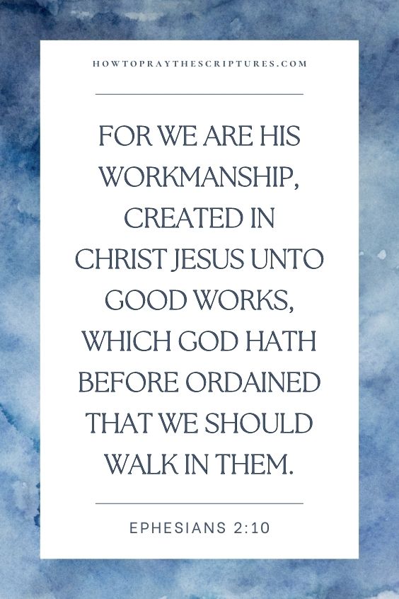 For we are his workmanship, created in Christ Jesus unto good works, which God hath before ordained that we should walk in them.