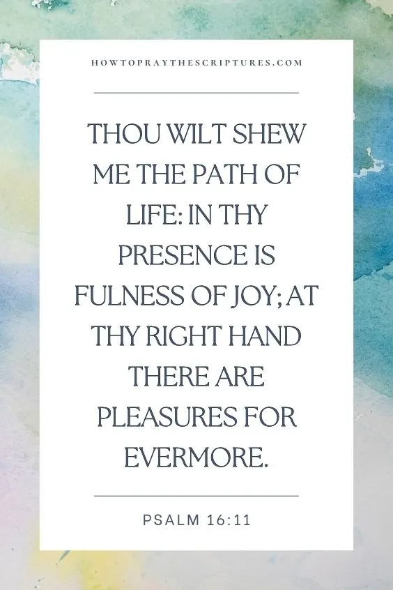 Thou wilt shew me the path of life: in thy presence is fulness of joy; at thy right hand there are pleasures for evermore.