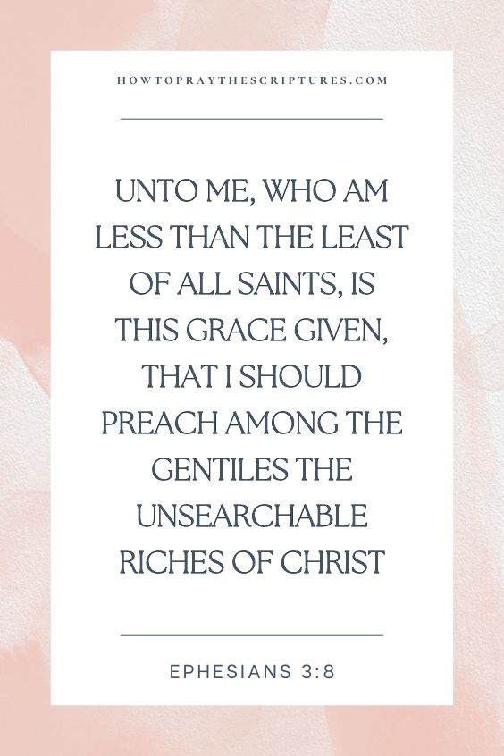 Unto me, who am less than the least of all saints, is this grace given, that I should preach among the Gentiles the unsearchable riches of Christ;