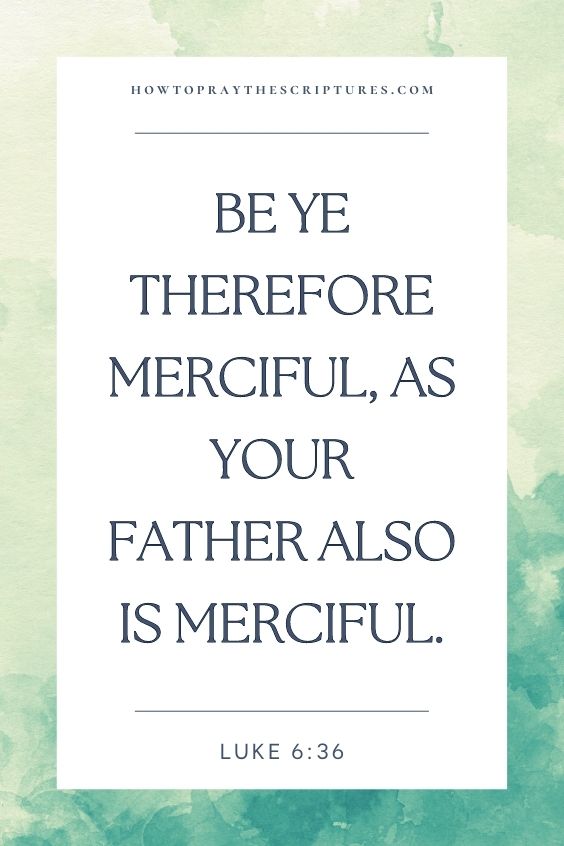 Be ye therefore merciful, as your Father also is merciful.