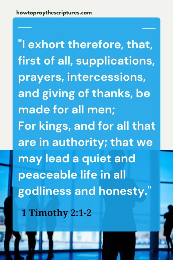 I exhort therefore, that, first of all, supplications, prayers, intercessions, and giving of thanks, be made for all men; For kings, and for all that are in authority; that we may lead a quiet and peaceable life in all godliness and honesty.