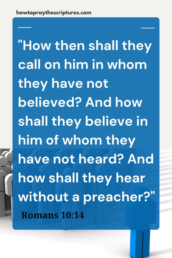 How then shall they call on him in whom they have not believed? And how shall they believe in him of whom they have not heard? And how shall they hear without a preacher?