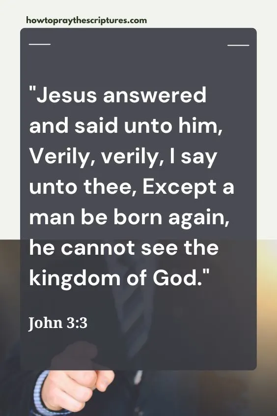 Jesus answered and said unto him, Verily, verily, I say unto thee, Except a man be born again, he cannot see the kingdom of God.
