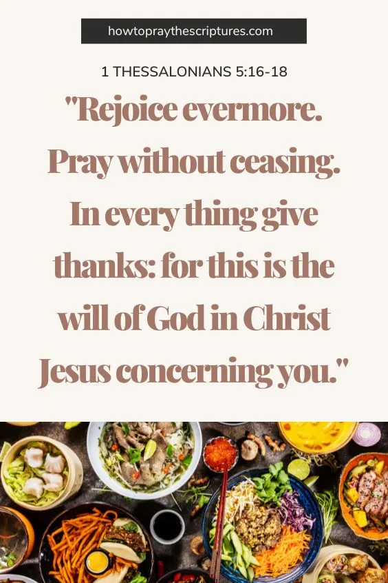 1 Thessalonians 5:16-1816 Rejoice evermore. 17 Pray without ceasing. 18 In every thing give thanks: for this is the will of God in Christ Jesus concerning you. 