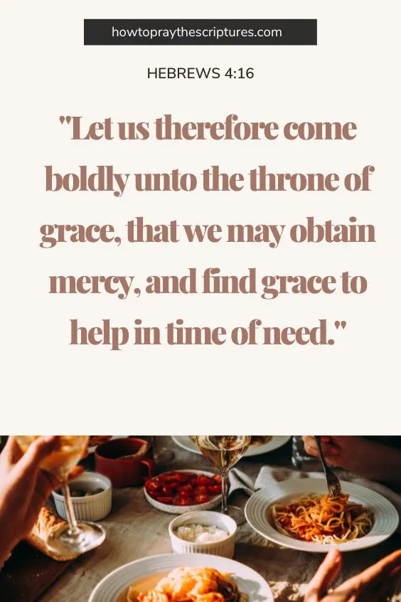 Hebrews 4:16Let us therefore come boldly unto the throne of grace, that we may obtain mercy, and find grace to help in time of need. 