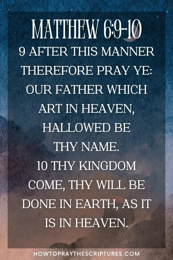 Matthew 6:9-109 After this manner therefore pray ye: Our Father which art in heaven, Hallowed be thy name. 10 Thy kingdom come, Thy will be done in earth, as it is in heaven.
