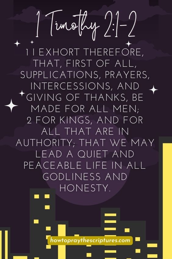 1 Timothy 2:1-21 I exhort therefore, that, first of all, supplications, prayers, intercessions, and giving of thanks, be made for all men; 2 For kings, and for all that are in authority; that we may lead a quiet and peaceable <a href=