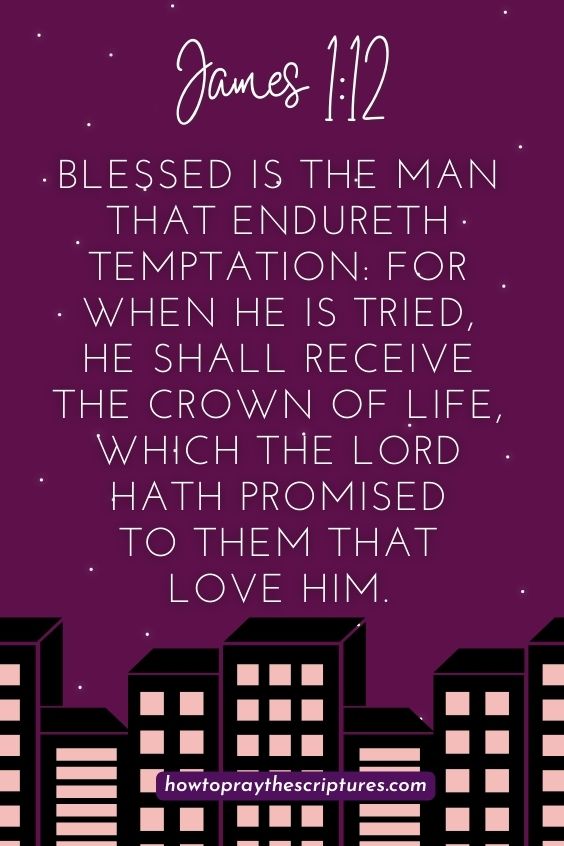 James 1:12Blessed is the man that endureth temptation: for when he is tried, he shall receive the crown of life, which the Lord hath promised to them that love him.
