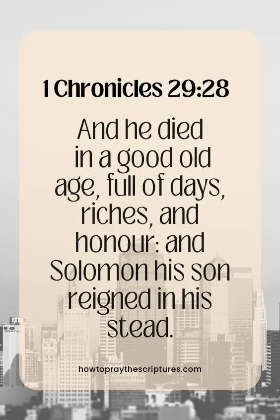 1 Chronicles 29:28And he died in a good old age, full of days, riches, and honour: and Solomon his son reigned in his stead.