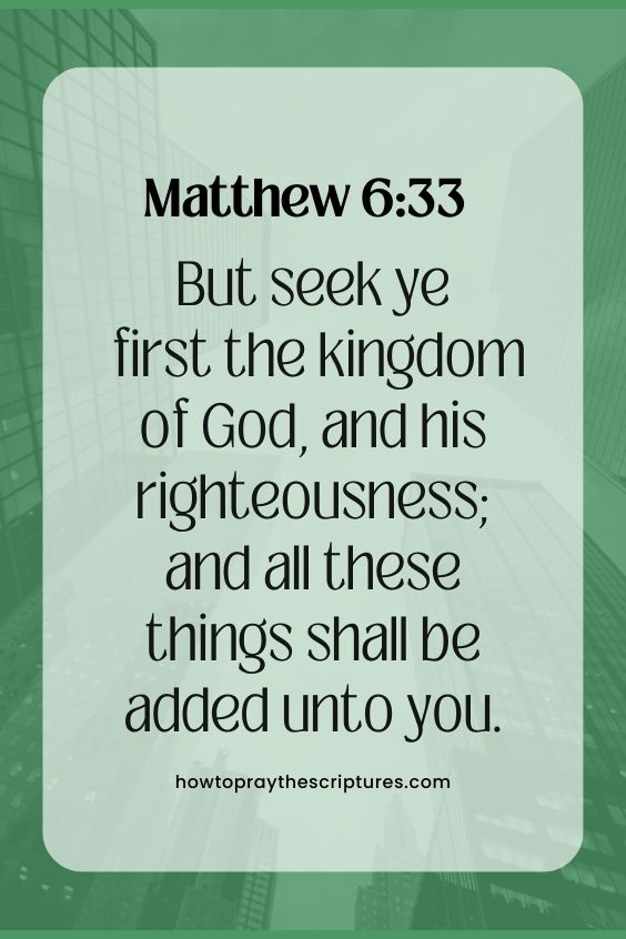 Matthew 6:33But seek ye first the kingdom of God, and his righteousness; and all these things shall be added unto you.