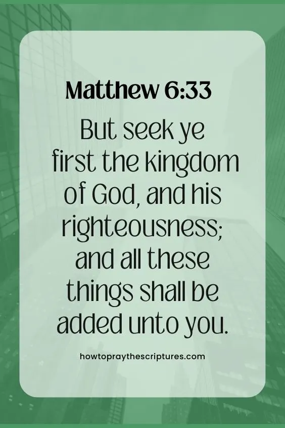Matthew 6:33But seek ye first the kingdom of God, and his righteousness; and all these things shall be added unto you.