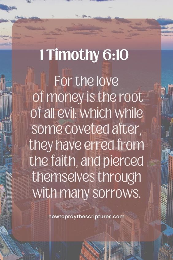 1 Timothy 6:10For the love of money is the root of all evil: which while some coveted after, they have erred from the faith, and pierced themselves through with many sorrows.